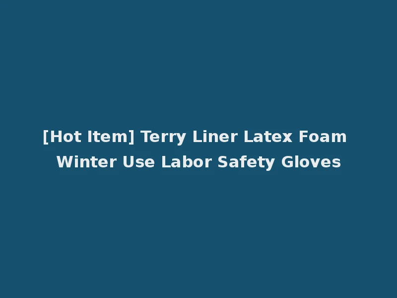 [Hot Item] Terry Liner Latex Foam Winter Use Labor Safety Gloves