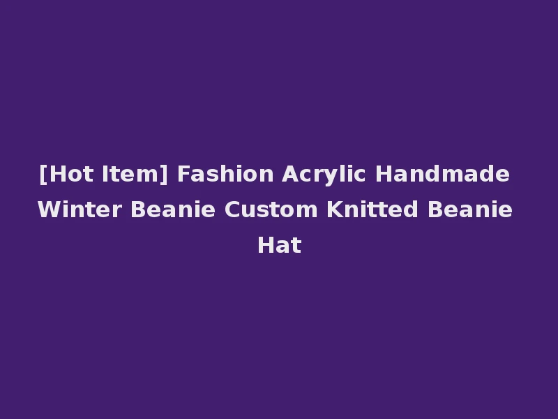 [Hot Item] Fashion Acrylic Handmade Winter Beanie Custom Knitted Beanie Hat