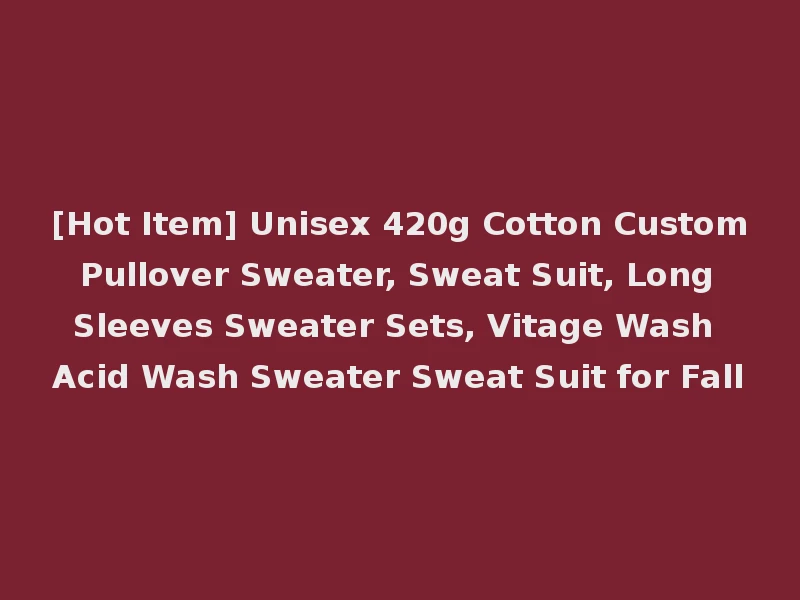 [Hot Item] Unisex 420g Cotton Custom Pullover Sweater, Sweat Suit, Long Sleeves Sweater Sets, Vitage Wash Acid Wash Sweater Sweat Suit for Fall