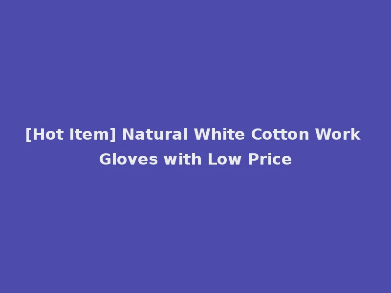 [Hot Item] Natural White Cotton Work Gloves with Low Price