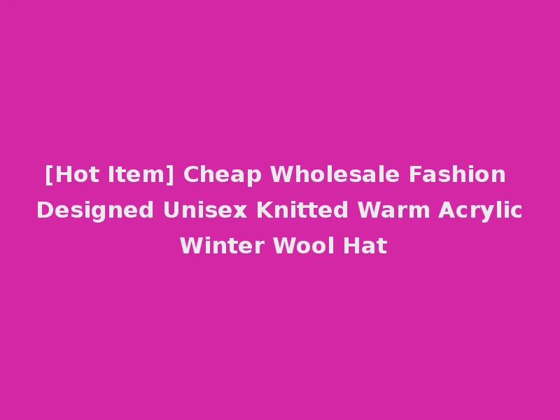 [Hot Item] Cheap Wholesale Fashion Designed Unisex Knitted Warm Acrylic Winter Wool Hat