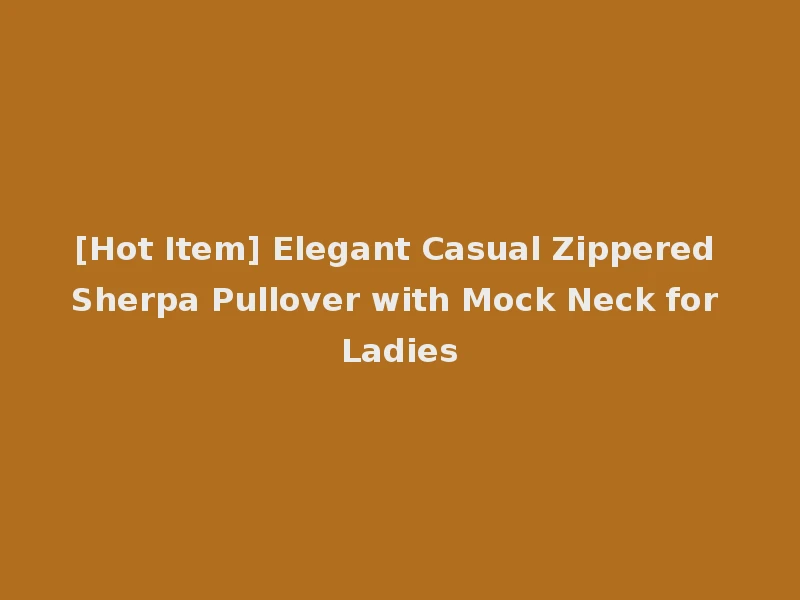 [Hot Item] Elegant Casual Zippered Sherpa Pullover with Mock Neck for Ladies