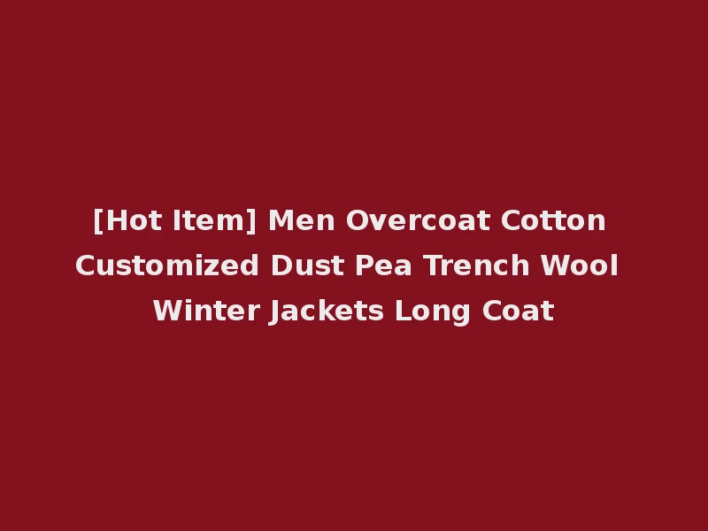 [Hot Item] Men Overcoat Cotton Customized Dust Pea Trench Wool Winter Jackets Long Coat