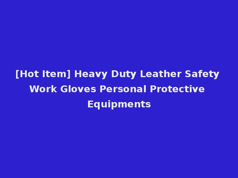 [Hot Item] Heavy Duty Leather Safety Work Gloves Personal Protective Equipments