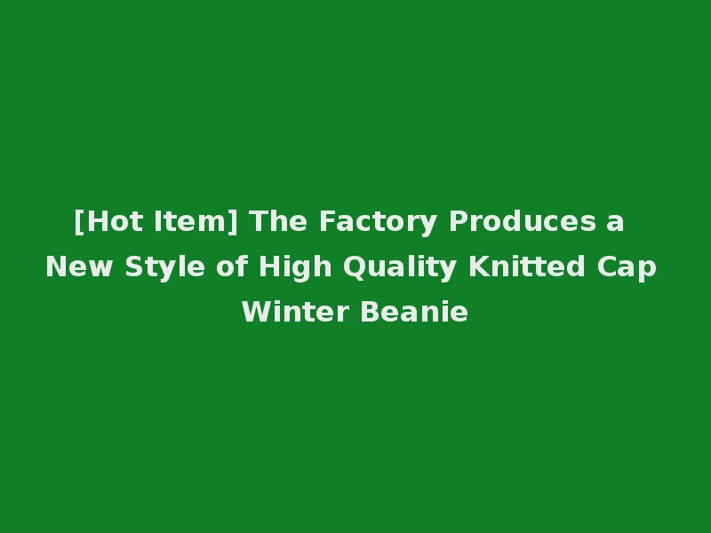 [Hot Item] The Factory Produces a New Style of High Quality Knitted Cap Winter Beanie