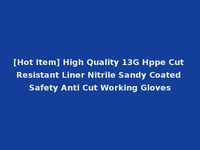 [Hot Item] High Quality 13G Hppe Cut Resistant Liner Nitrile Sandy Coated Safety Anti Cut Working Gloves