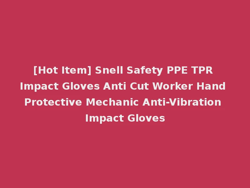 [Hot Item] Snell Safety PPE TPR Impact Gloves Anti Cut Worker Hand Protective Mechanic Anti-Vibration Impact Gloves