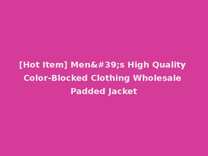 [Hot Item] Men's High Quality Color-Blocked Clothing Wholesale Padded Jacket