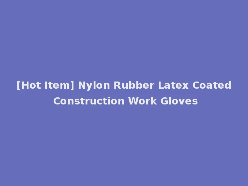 [Hot Item] Nylon Rubber Latex Coated Construction Work Gloves