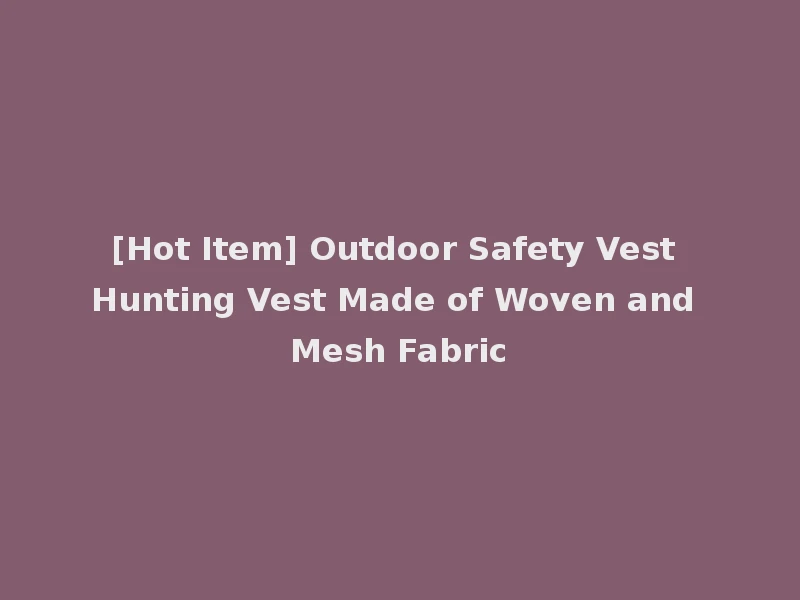 [Hot Item] Outdoor Safety Vest Hunting Vest Made of Woven and Mesh Fabric