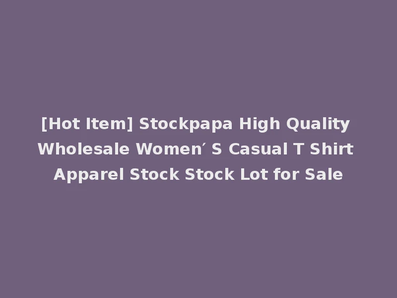 [Hot Item] Stockpapa High Quality Wholesale Women′ S Casual T Shirt Apparel Stock Stock Lot for Sale