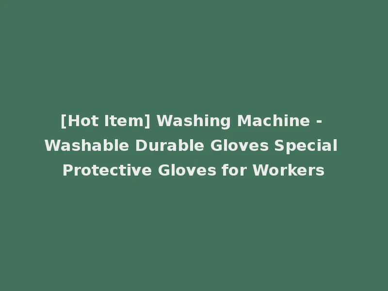 [Hot Item] Washing Machine - Washable Durable Gloves Special Protective Gloves for Workers