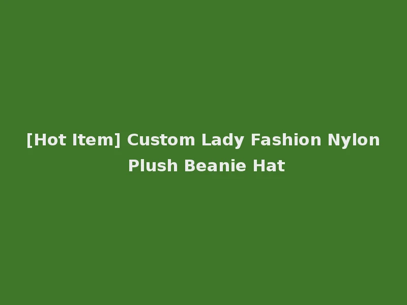 [Hot Item] Custom Lady Fashion Nylon Plush Beanie Hat