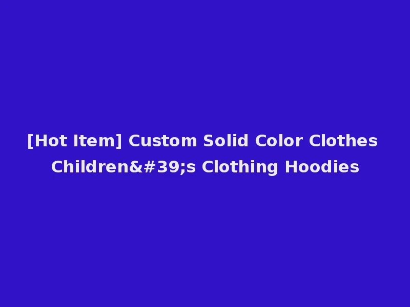 [Hot Item] Custom Solid Color Clothes Children's Clothing Hoodies
