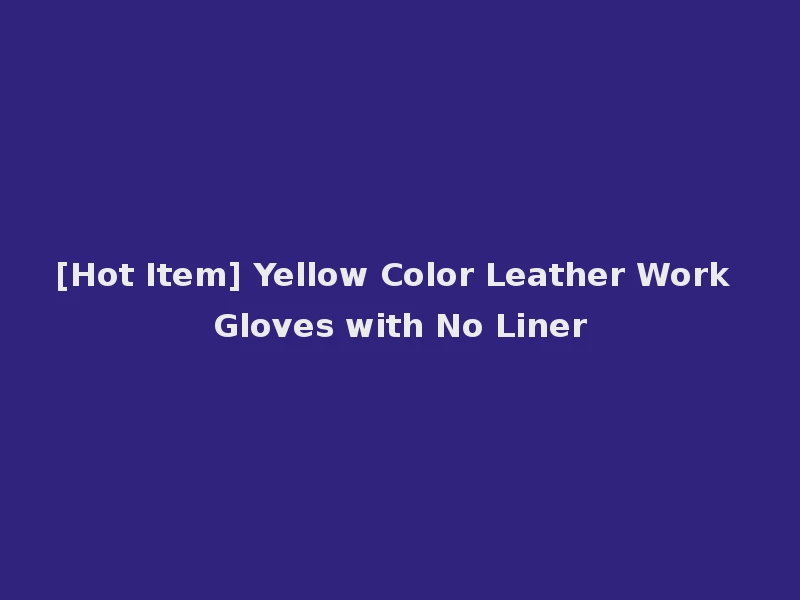 [Hot Item] Yellow Color Leather Work Gloves with No Liner