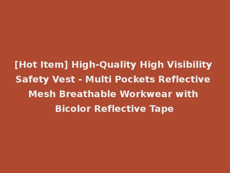 [Hot Item] High-Quality High Visibility Safety Vest - Multi Pockets Reflective Mesh Breathable Workwear with Bicolor Reflective Tape