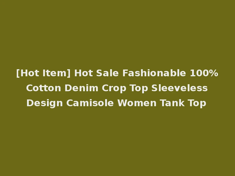 [Hot Item] Hot Sale Fashionable 100% Cotton Denim Crop Top Sleeveless Design Camisole Women Tank Top