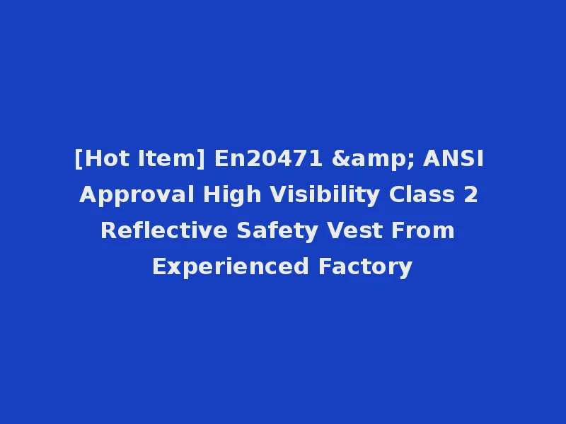 [Hot Item] En20471 & ANSI Approval High Visibility Class 2 Reflective Safety Vest From Experienced Factory