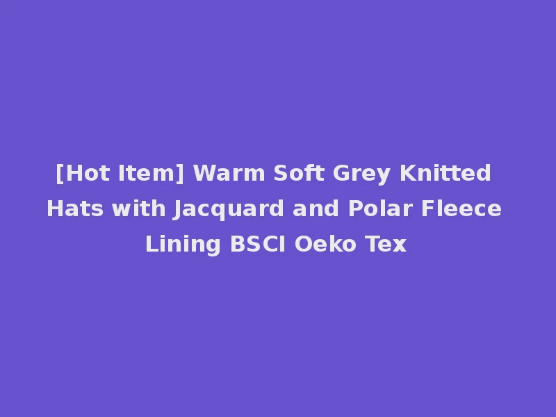 [Hot Item] Warm Soft Grey Knitted Hats with Jacquard and Polar Fleece Lining BSCI Oeko Tex