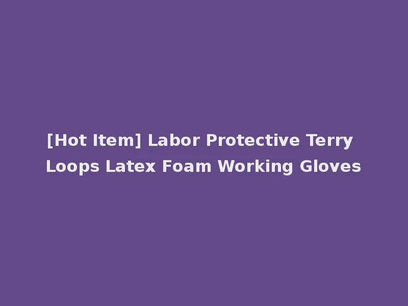 [Hot Item] Labor Protective Terry Loops Latex Foam Working Gloves