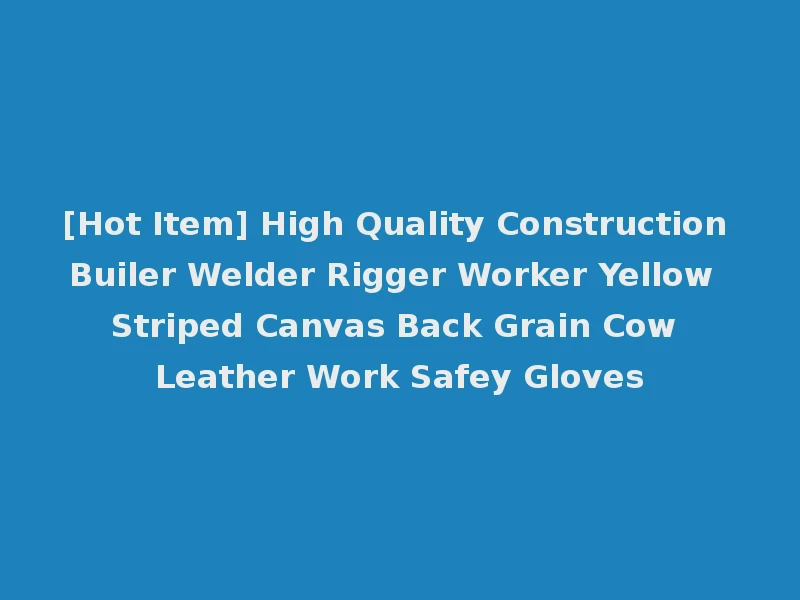 [Hot Item] High Quality Construction Builer Welder Rigger Worker Yellow Striped Canvas Back Grain Cow Leather Work Safey Gloves