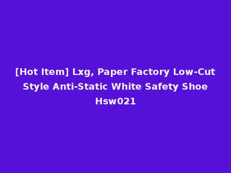 [Hot Item] Lxg, Paper Factory Low-Cut Style Anti-Static White Safety Shoe Hsw021