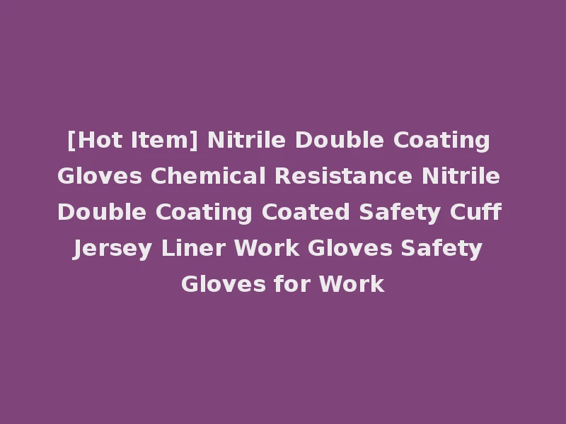 [Hot Item] Nitrile Double Coating Gloves Chemical Resistance Nitrile Double Coating Coated Safety Cuff Jersey Liner Work Gloves Safety Gloves for Work