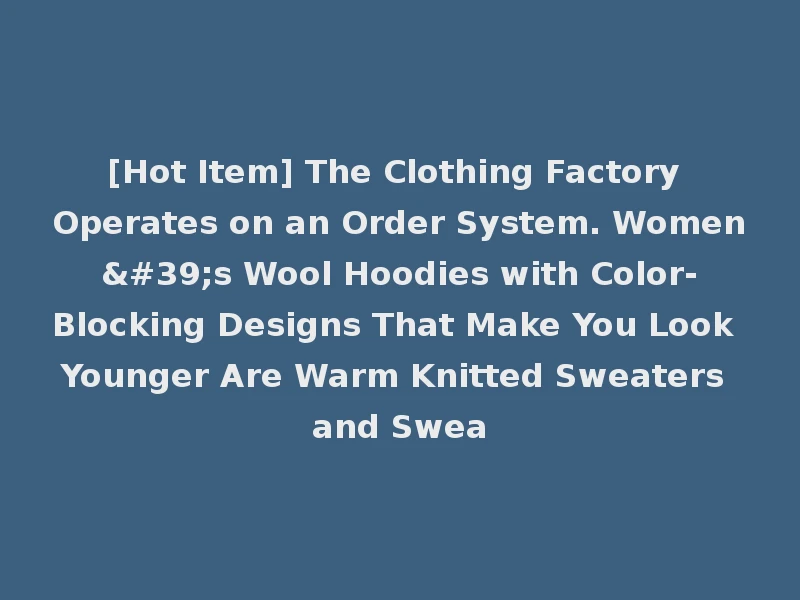 [Hot Item] The Clothing Factory Operates on an Order System. Women's Wool Hoodies with Color-Blocking Designs That Make You Look Younger Are Warm Knitted Sweaters and Swea