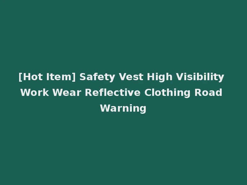 [Hot Item] Safety Vest High Visibility Work Wear Reflective Clothing Road Warning