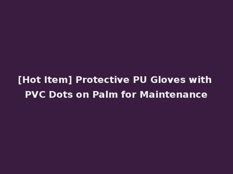 [Hot Item] Protective PU Gloves with PVC Dots on Palm for Maintenance