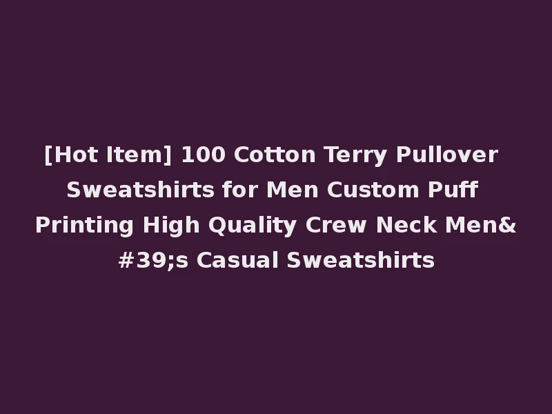 [Hot Item] 100 Cotton Terry Pullover Sweatshirts for Men Custom Puff Printing High Quality Crew Neck Men's Casual Sweatshirts