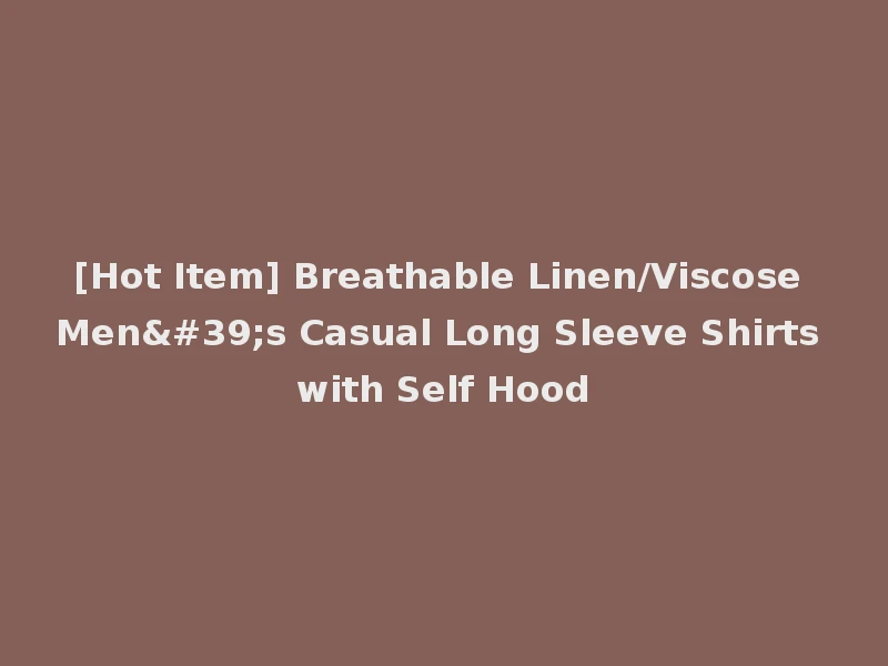 [Hot Item] Breathable Linen/Viscose Men's Casual Long Sleeve Shirts with Self Hood
