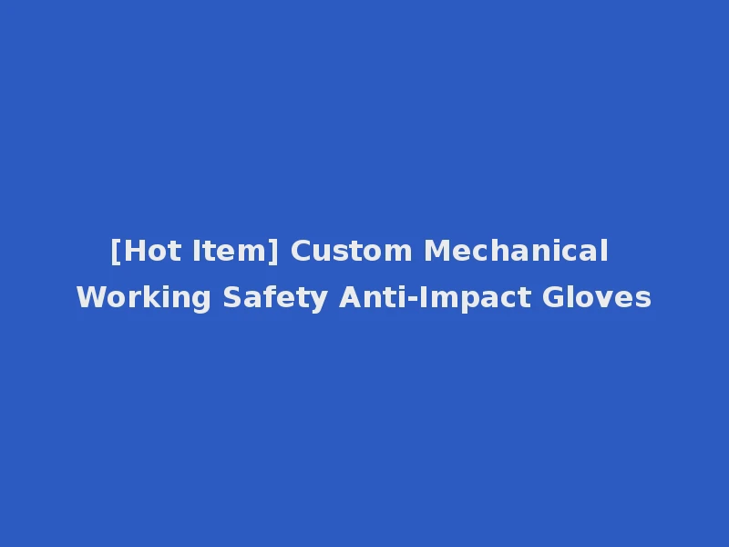 [Hot Item] Custom Mechanical Working Safety Anti-Impact Gloves