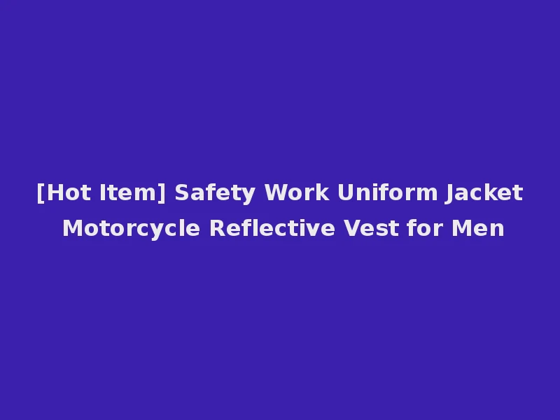 [Hot Item] Safety Work Uniform Jacket Motorcycle Reflective Vest for Men