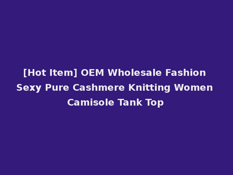 [Hot Item] OEM Wholesale Fashion Sexy Pure Cashmere Knitting Women Camisole Tank Top