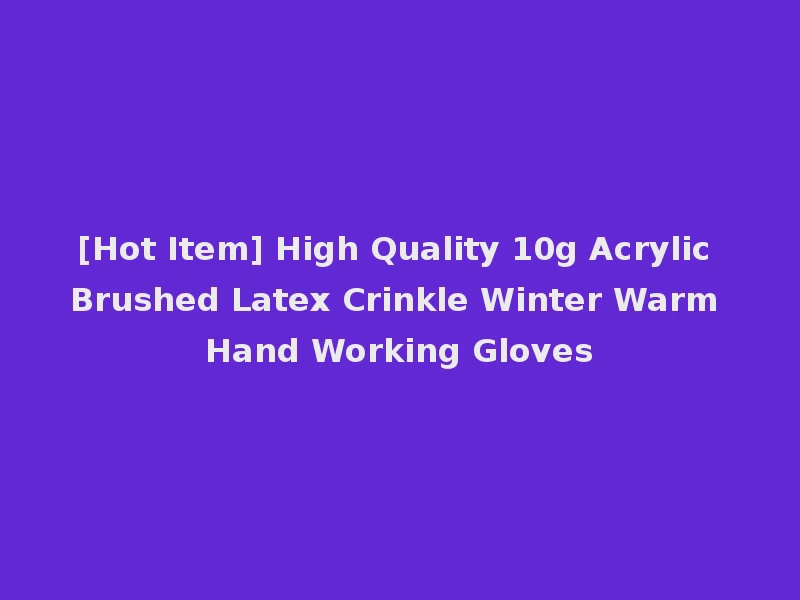 [Hot Item] High Quality 10g Acrylic Brushed Latex Crinkle Winter Warm Hand Working Gloves