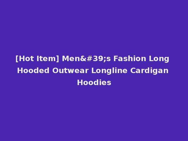 [Hot Item] Men's Fashion Long Hooded Outwear Longline Cardigan Hoodies