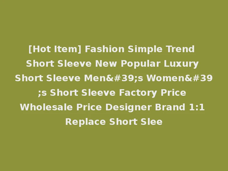 [Hot Item] Fashion Simple Trend Short Sleeve New Popular Luxury Short Sleeve Men's Women's Short Sleeve Factory Price Wholesale Price Designer Brand 1:1 Replace Short Slee