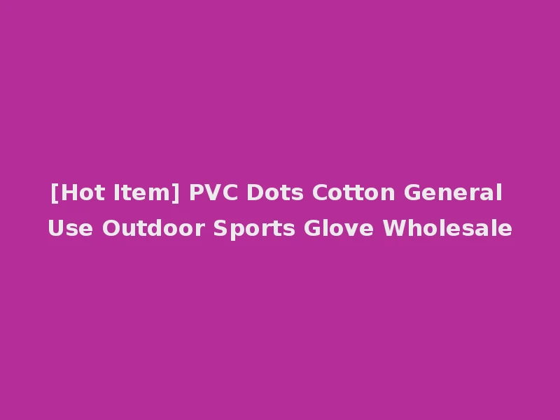 [Hot Item] PVC Dots Cotton General Use Outdoor Sports Glove Wholesale