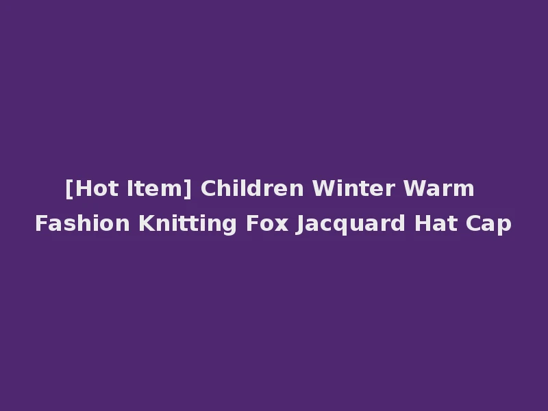 [Hot Item] Children Winter Warm Fashion Knitting Fox Jacquard Hat Cap