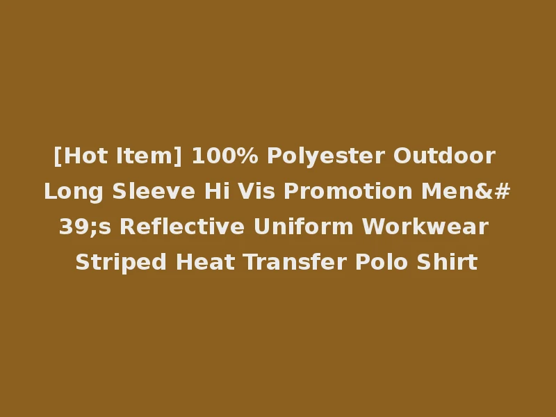 [Hot Item] 100% Polyester Outdoor Long Sleeve Hi Vis Promotion Men's Reflective Uniform Workwear Striped Heat Transfer Polo Shirt