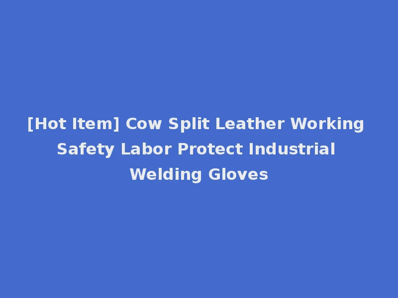 [Hot Item] Cow Split Leather Working Safety Labor Protect Industrial Welding Gloves