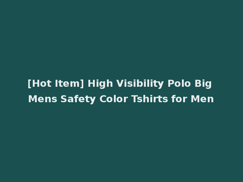 [Hot Item] High Visibility Polo Big Mens Safety Color Tshirts for Men