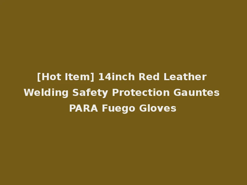[Hot Item] 14inch Red Leather Welding Safety Protection Gauntes PARA Fuego Gloves