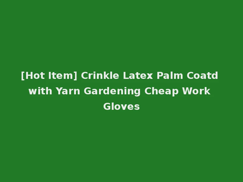 [Hot Item] Crinkle Latex Palm Coatd with Yarn Gardening Cheap Work Gloves