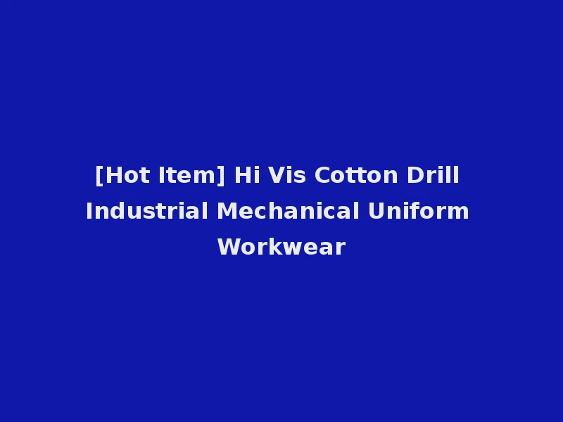 [Hot Item] Hi Vis Cotton Drill Industrial Mechanical Uniform Workwear
