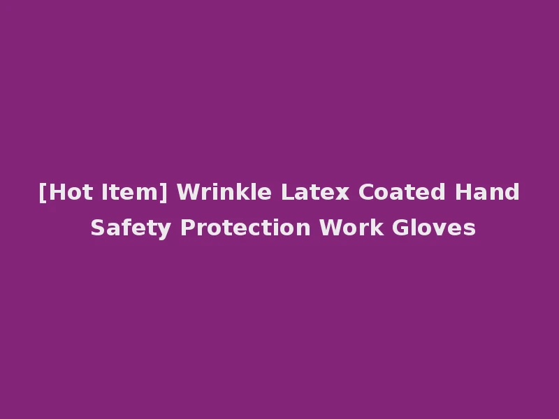 [Hot Item] Wrinkle Latex Coated Hand Safety Protection Work Gloves