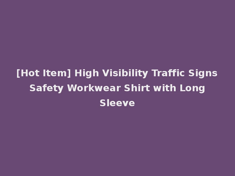 [Hot Item] High Visibility Traffic Signs Safety Workwear Shirt with Long Sleeve