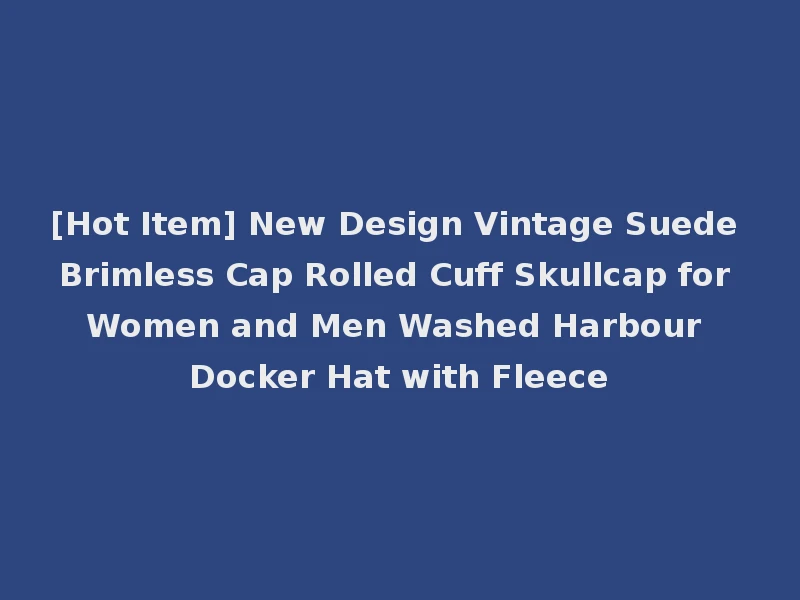 [Hot Item] New Design Vintage Suede Brimless Cap Rolled Cuff Skullcap for Women and Men Washed Harbour Docker Hat with Fleece