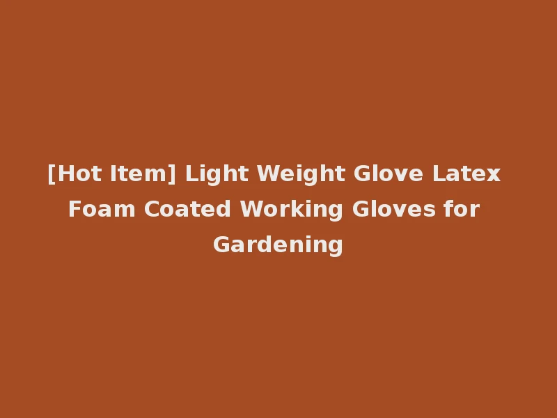 [Hot Item] Light Weight Glove Latex Foam Coated Working Gloves for Gardening
